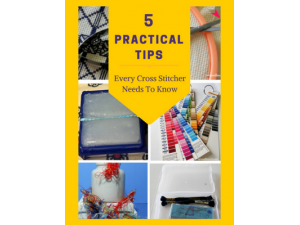 2017 - 5 Practical Tips Every Cross Stitcher Needs To Know